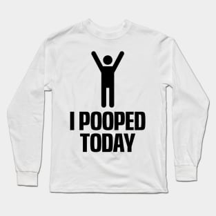 I Pooped Today Long Sleeve T-Shirt